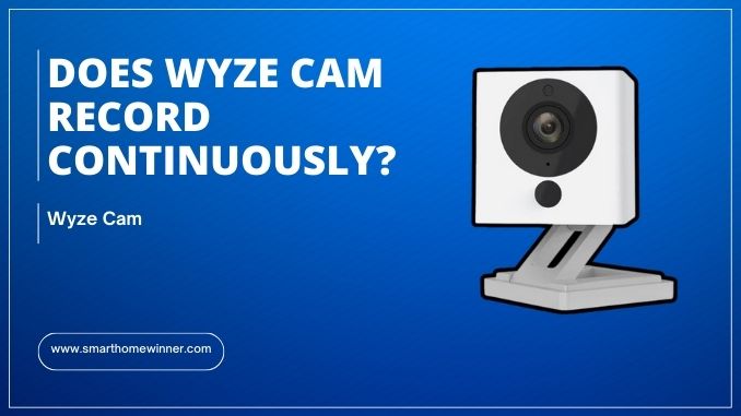 Does Wyze Cam Record Continuously? (Workaround & Tips) - Smart Home Winner